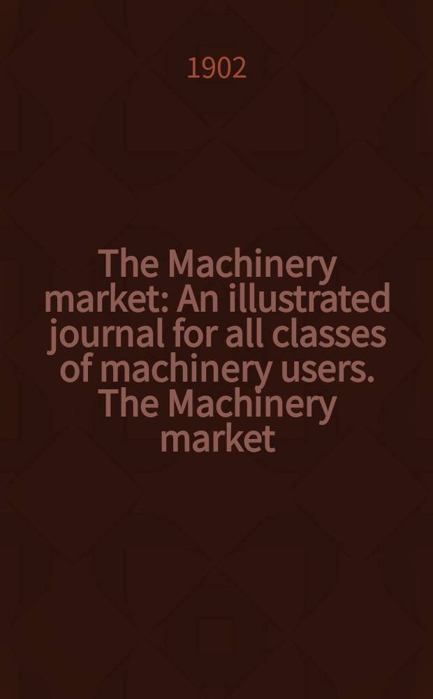The Machinery market : An illustrated journal for all classes of machinery users. The Machinery market