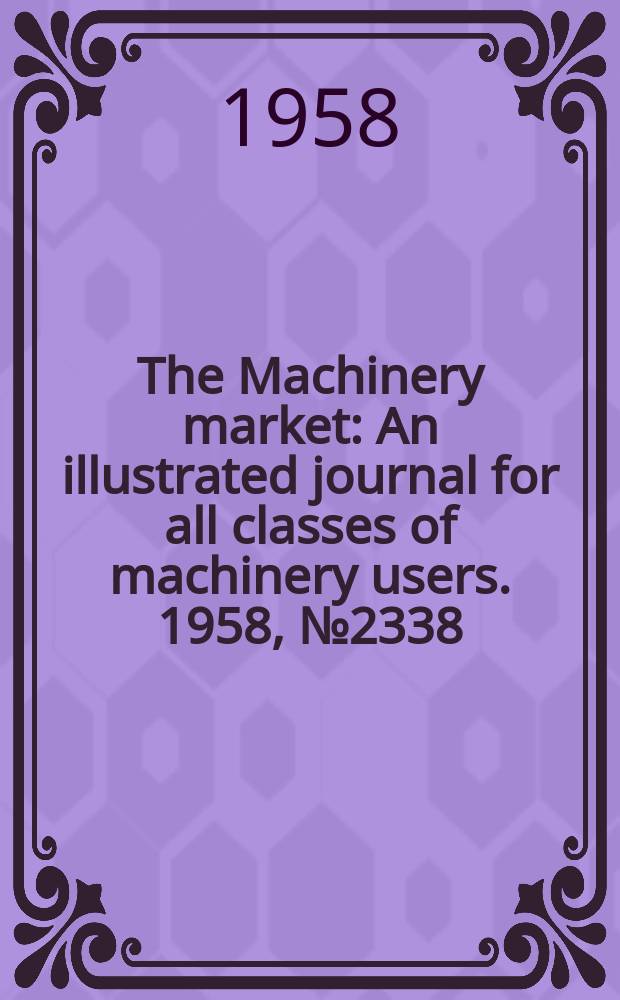 The Machinery market : An illustrated journal for all classes of machinery users. 1958, №2338