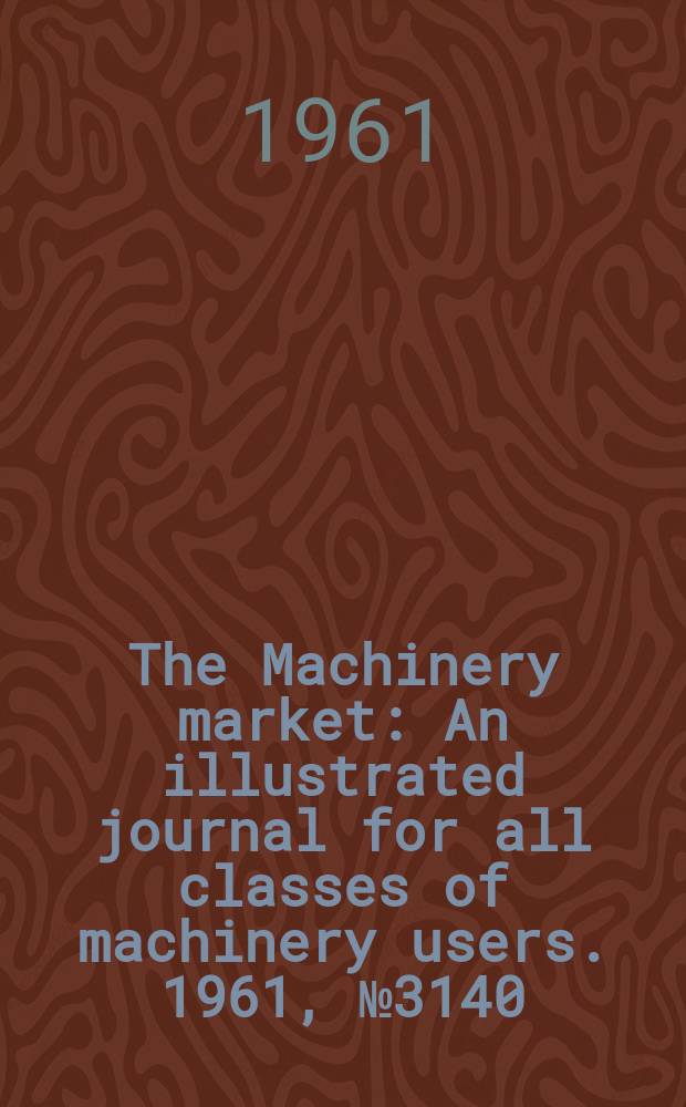 The Machinery market : An illustrated journal for all classes of machinery users. 1961, №3140