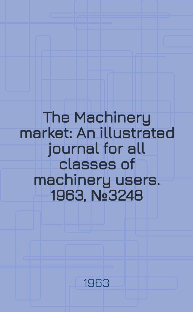 The Machinery market : An illustrated journal for all classes of machinery users. 1963, №3248