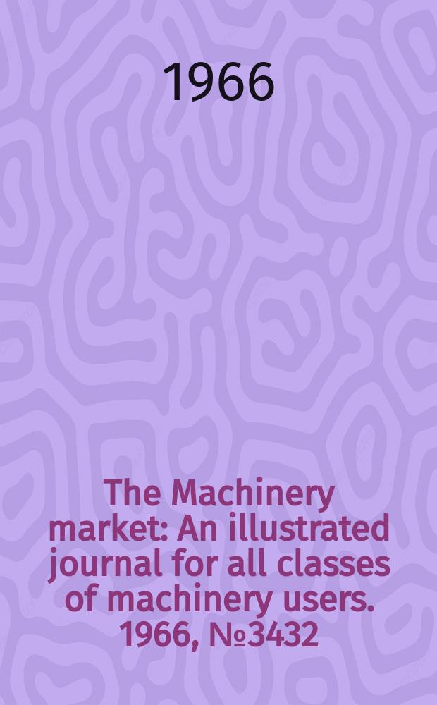 The Machinery market : An illustrated journal for all classes of machinery users. 1966, №3432