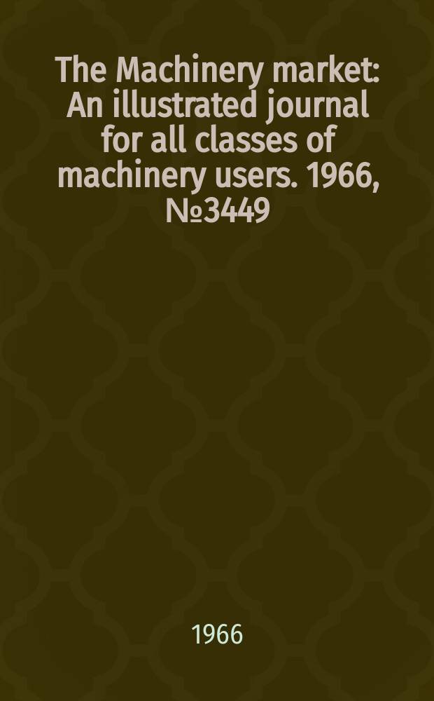 The Machinery market : An illustrated journal for all classes of machinery users. 1966, №3449