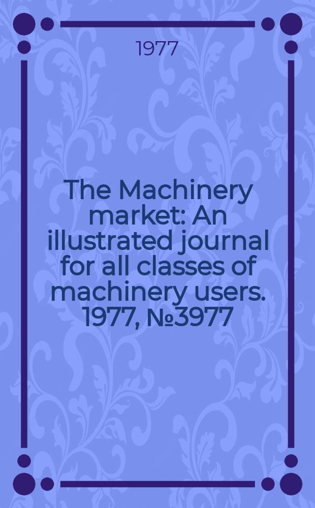 The Machinery market : An illustrated journal for all classes of machinery users. 1977, №3977