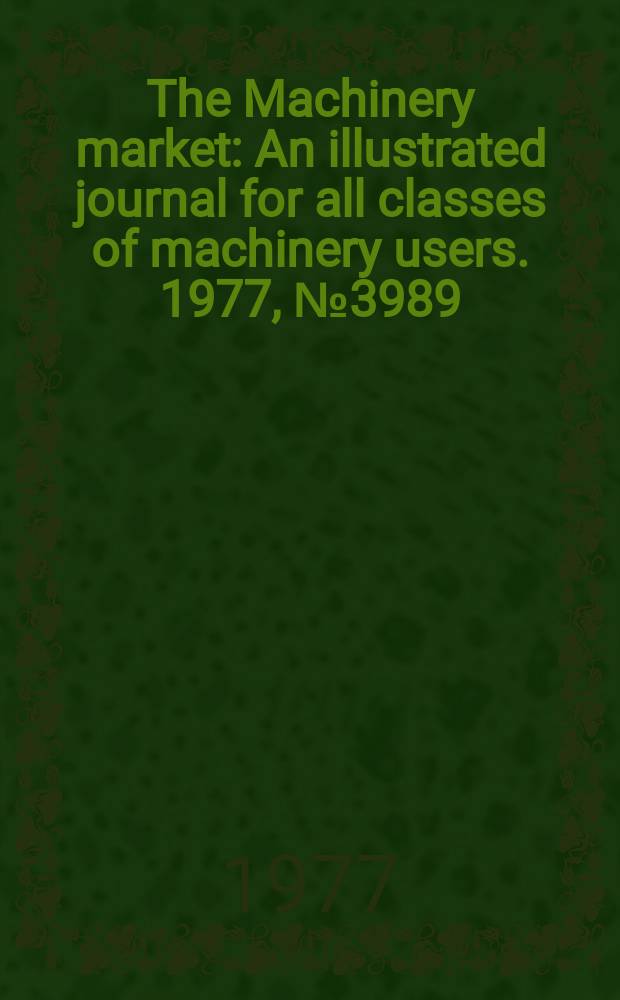 The Machinery market : An illustrated journal for all classes of machinery users. 1977, №3989