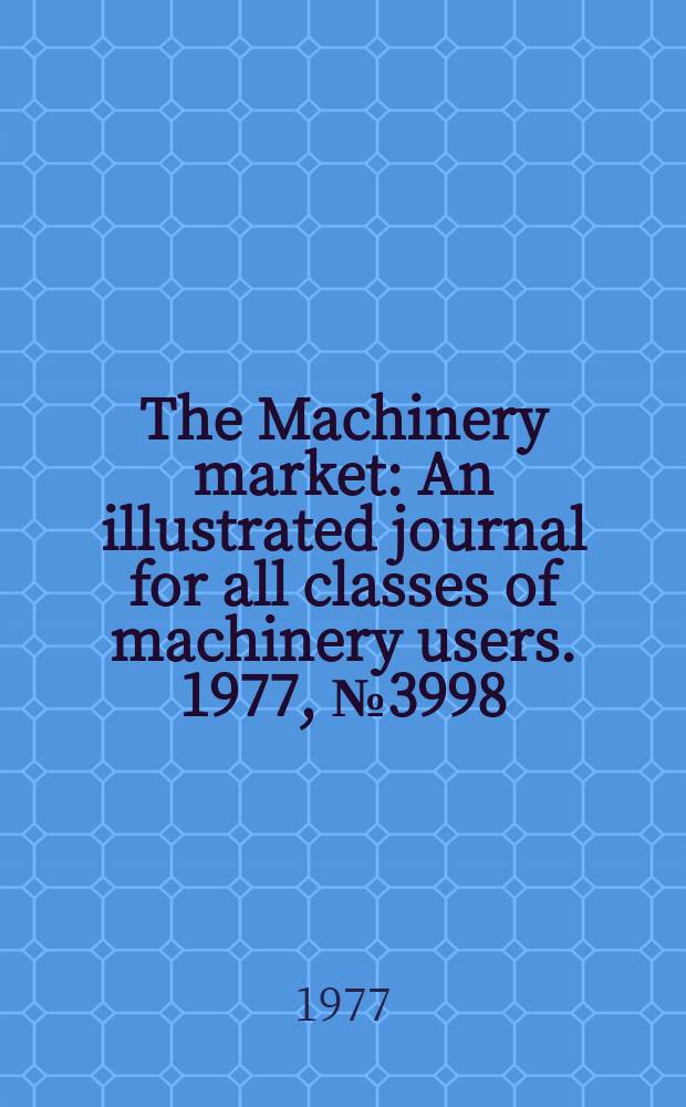 The Machinery market : An illustrated journal for all classes of machinery users. 1977, №3998