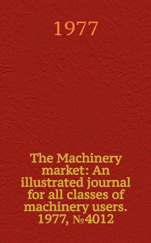 The Machinery market : An illustrated journal for all classes of machinery users. 1977, №4012