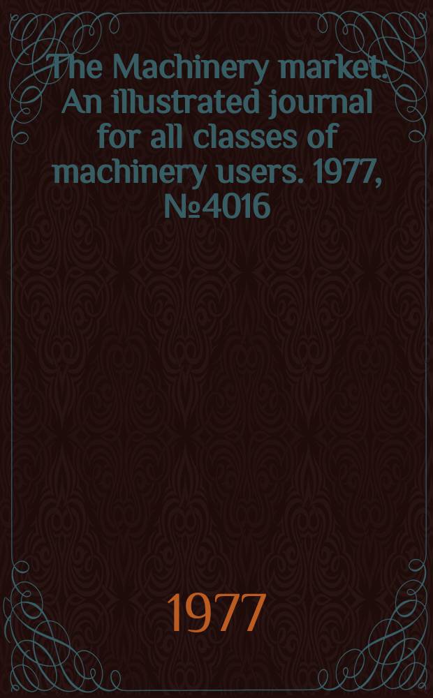 The Machinery market : An illustrated journal for all classes of machinery users. 1977, №4016