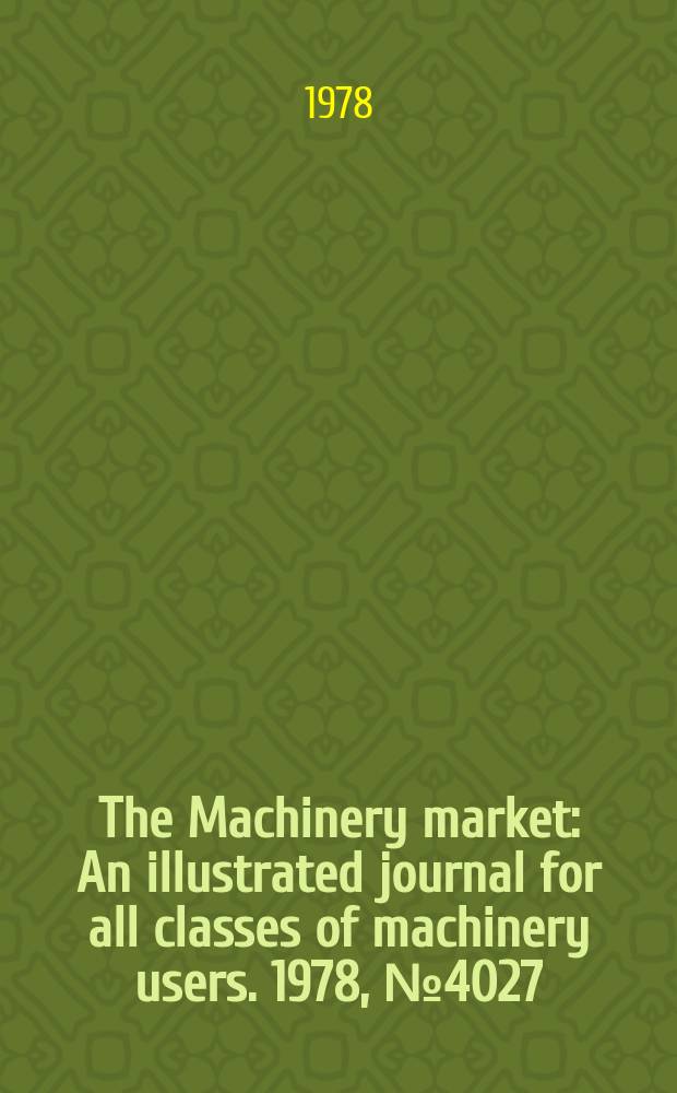 The Machinery market : An illustrated journal for all classes of machinery users. 1978, №4027