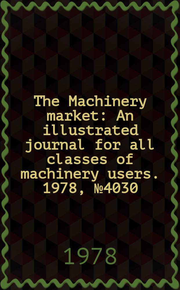 The Machinery market : An illustrated journal for all classes of machinery users. 1978, №4030