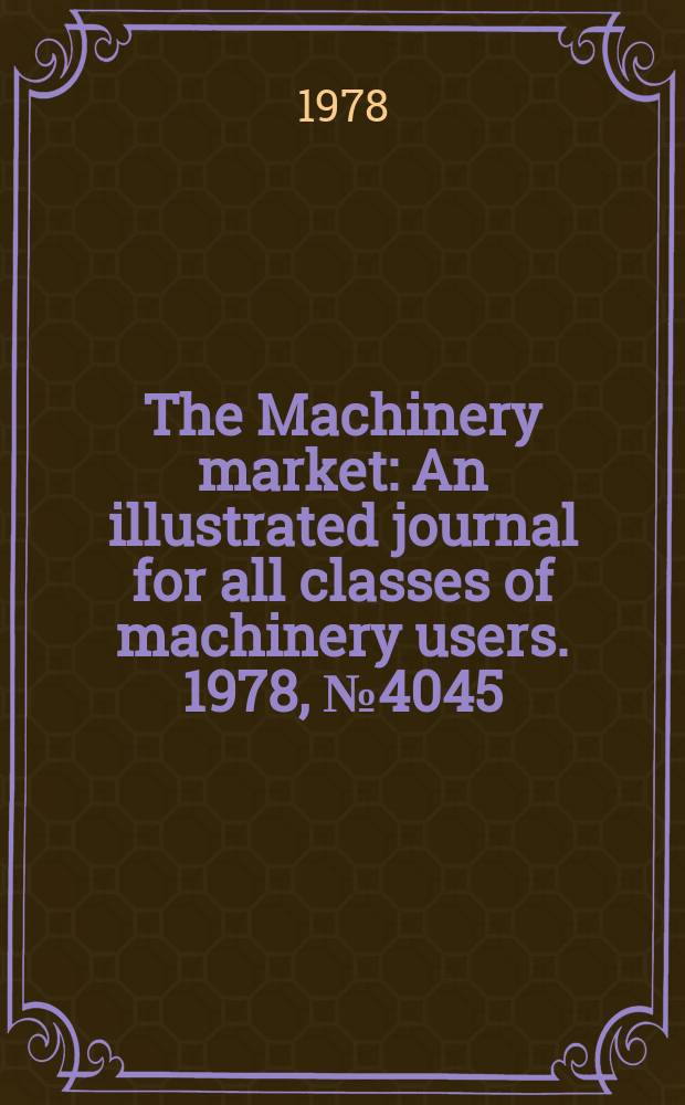 The Machinery market : An illustrated journal for all classes of machinery users. 1978, №4045