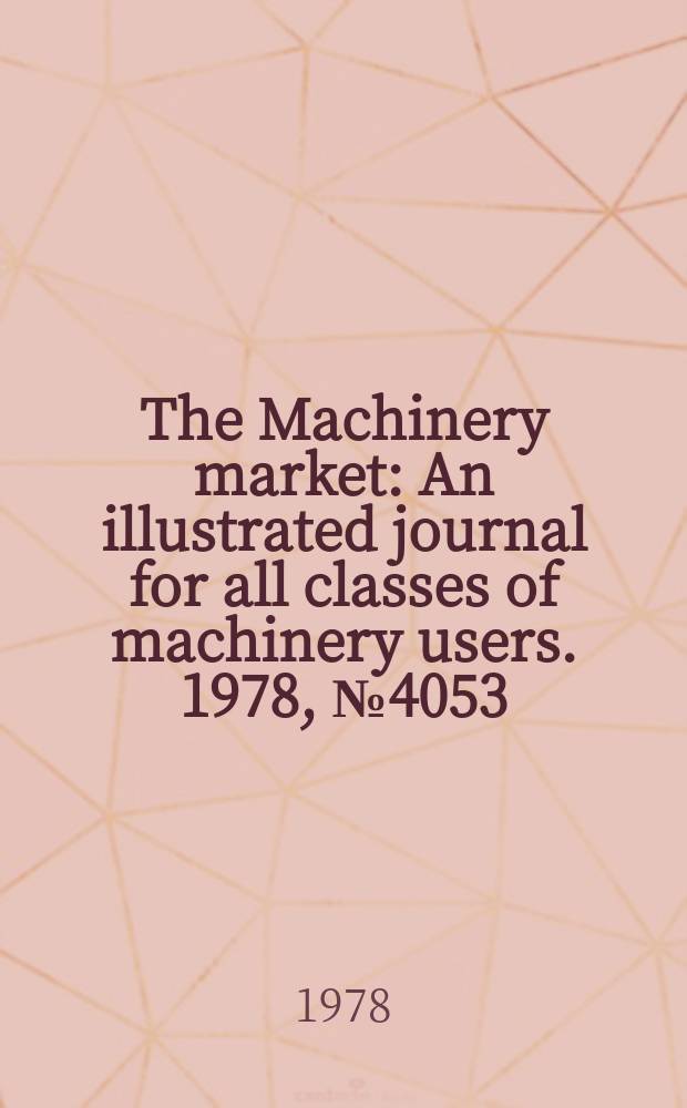 The Machinery market : An illustrated journal for all classes of machinery users. 1978, №4053