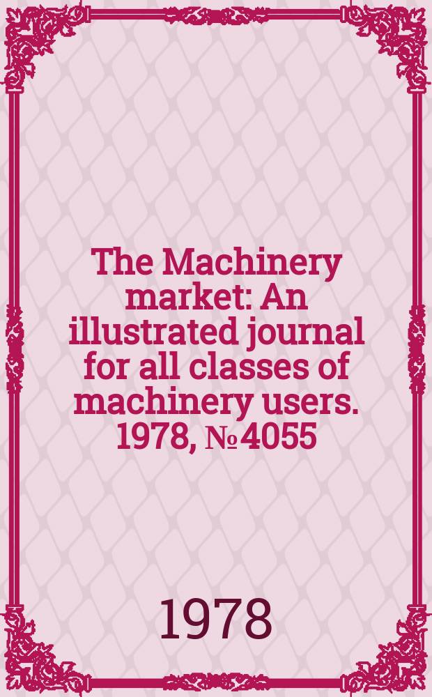 The Machinery market : An illustrated journal for all classes of machinery users. 1978, №4055