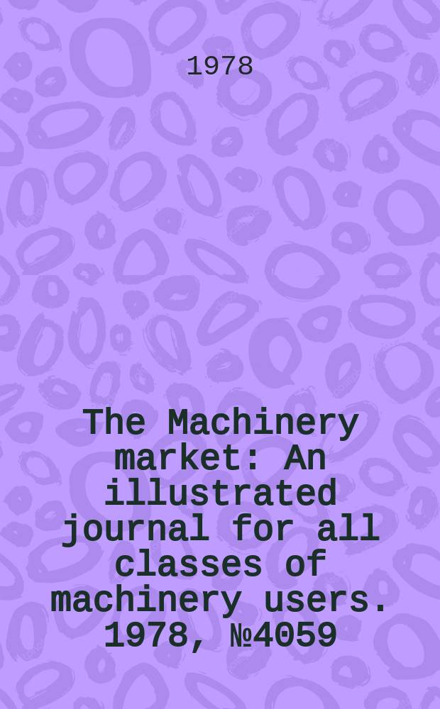The Machinery market : An illustrated journal for all classes of machinery users. 1978, №4059