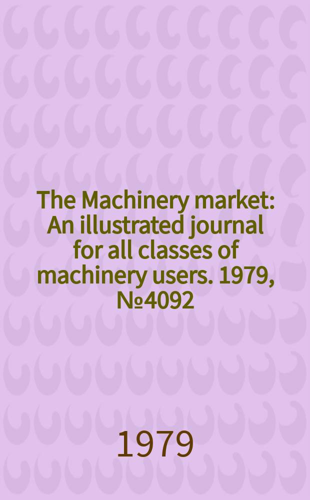 The Machinery market : An illustrated journal for all classes of machinery users. 1979, №4092