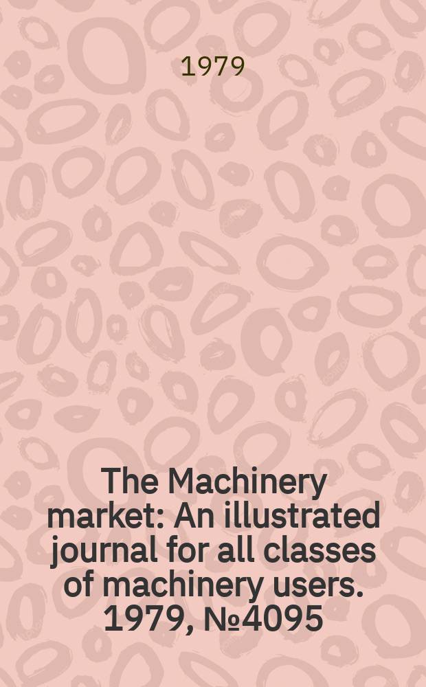 The Machinery market : An illustrated journal for all classes of machinery users. 1979, №4095