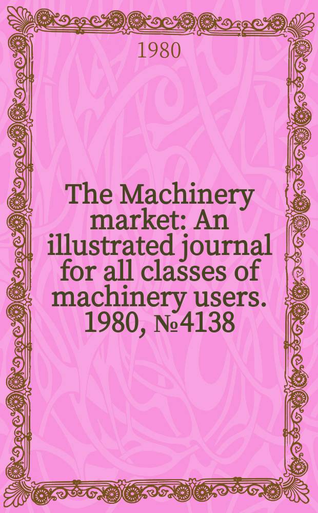 The Machinery market : An illustrated journal for all classes of machinery users. 1980, №4138