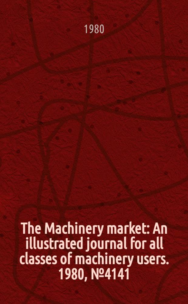 The Machinery market : An illustrated journal for all classes of machinery users. 1980, №4141