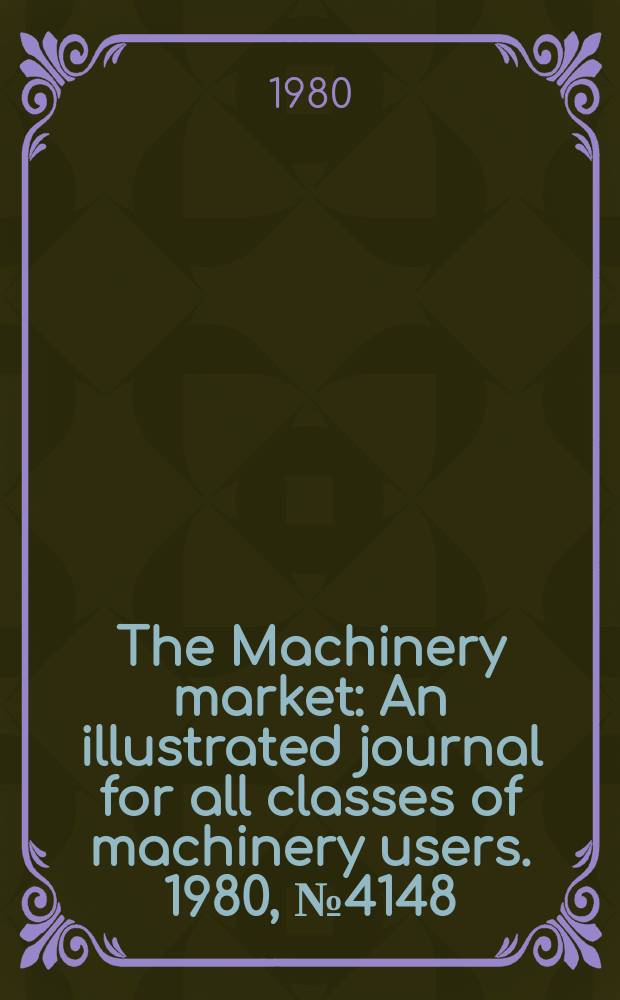The Machinery market : An illustrated journal for all classes of machinery users. 1980, №4148