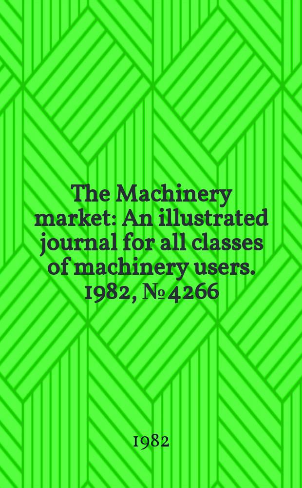 The Machinery market : An illustrated journal for all classes of machinery users. 1982, №4266