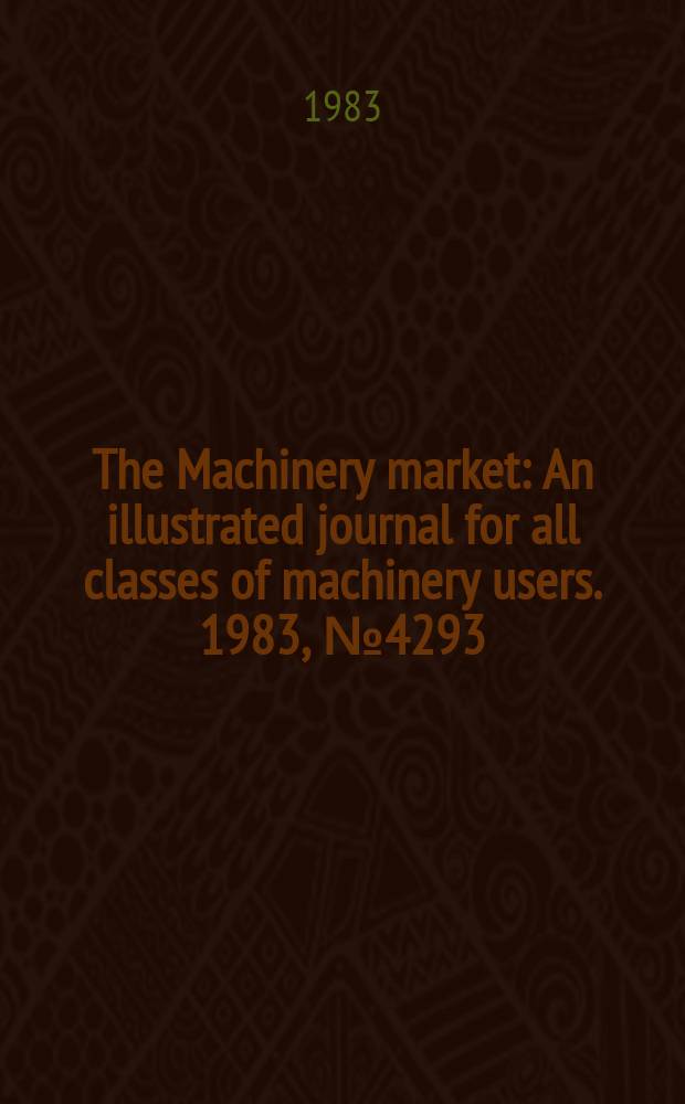 The Machinery market : An illustrated journal for all classes of machinery users. 1983, №4293