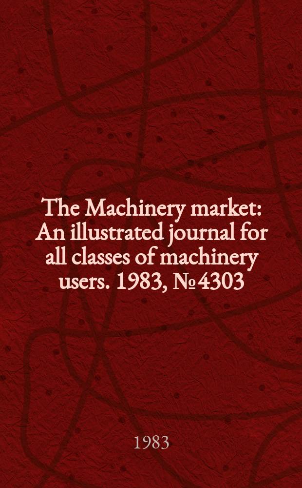 The Machinery market : An illustrated journal for all classes of machinery users. 1983, №4303