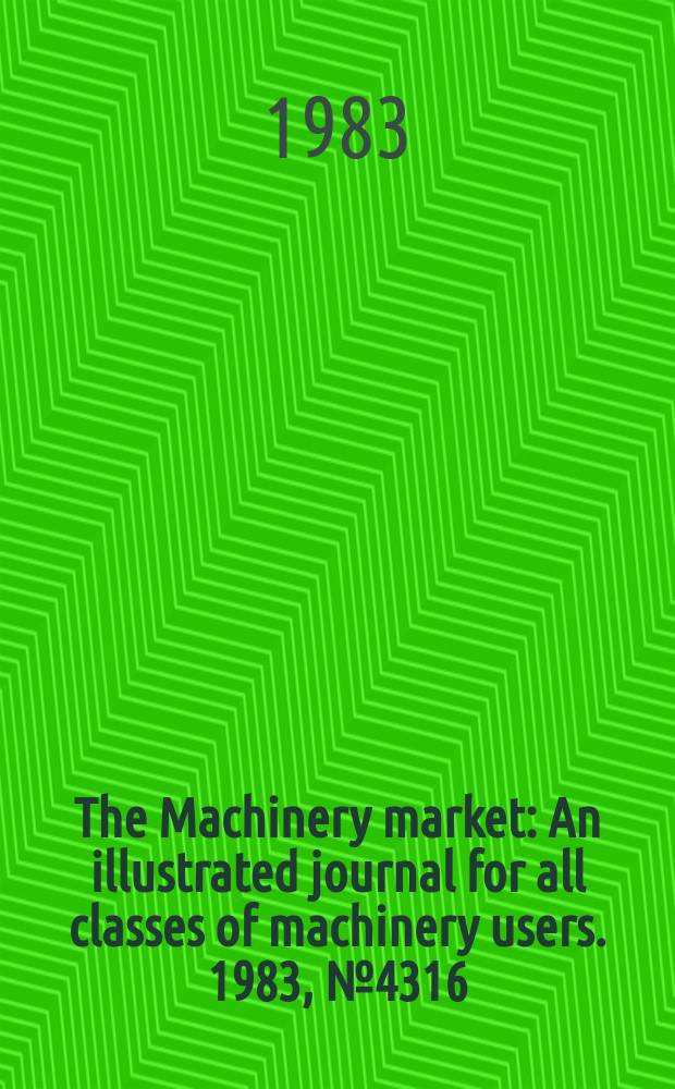 The Machinery market : An illustrated journal for all classes of machinery users. 1983, №4316