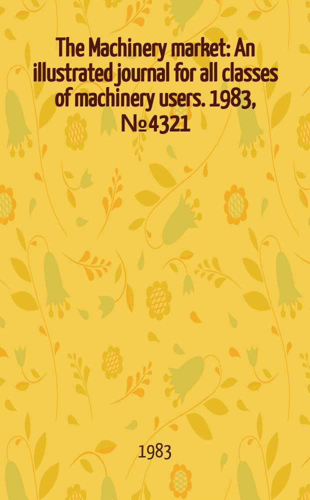 The Machinery market : An illustrated journal for all classes of machinery users. 1983, №4321