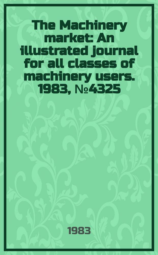 The Machinery market : An illustrated journal for all classes of machinery users. 1983, №4325