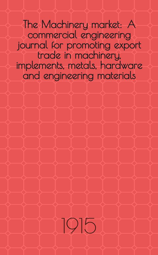 The Machinery market : A commercial engineering journal for promoting export trade in machinery, implements, metals, hardware and engineering materials. Circulating amongst machinery importers and users in all the business centres throughout the world. 1915, №51(133)