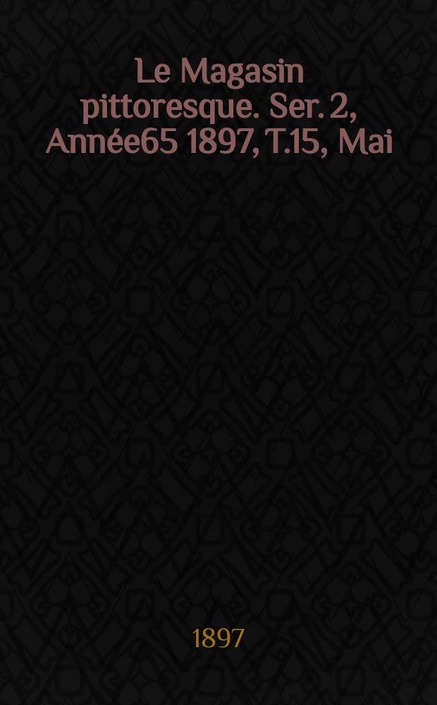 Le Magasin pittoresque. Ser. 2, Année65 1897, T.15, Mai