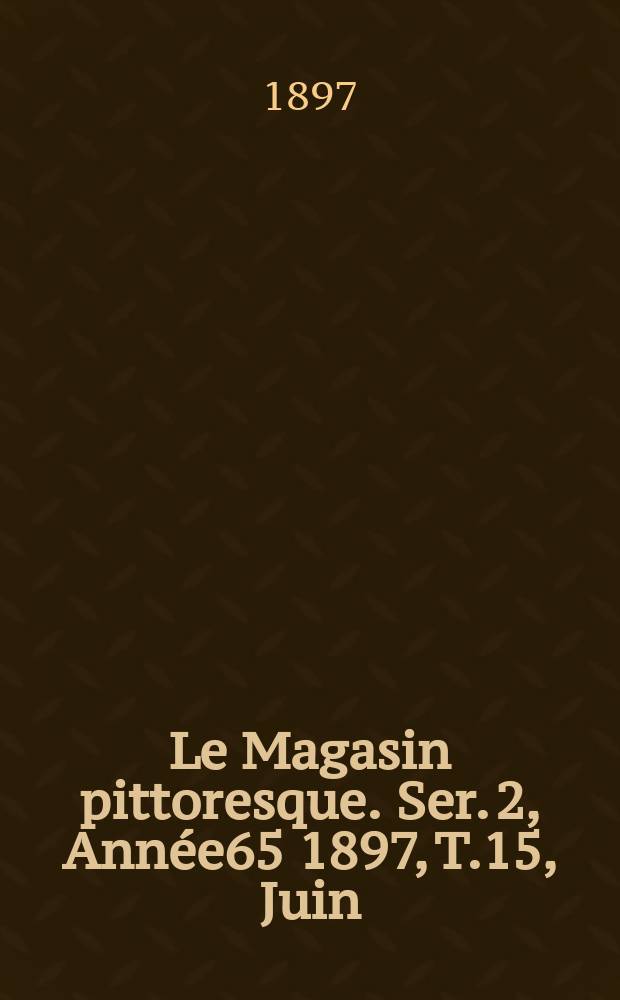 Le Magasin pittoresque. Ser. 2, Année65 1897, T.15, Juin