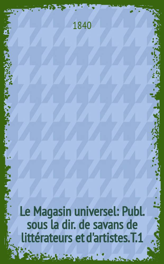 Le Magasin universel : Publ. sous la dir. de savans de littérateurs et d'artistes. T.1(7), Septembre