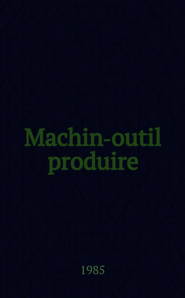 Machine- outil produire : Rev. de la machine- outil et de la production automatisée. 1985, №4