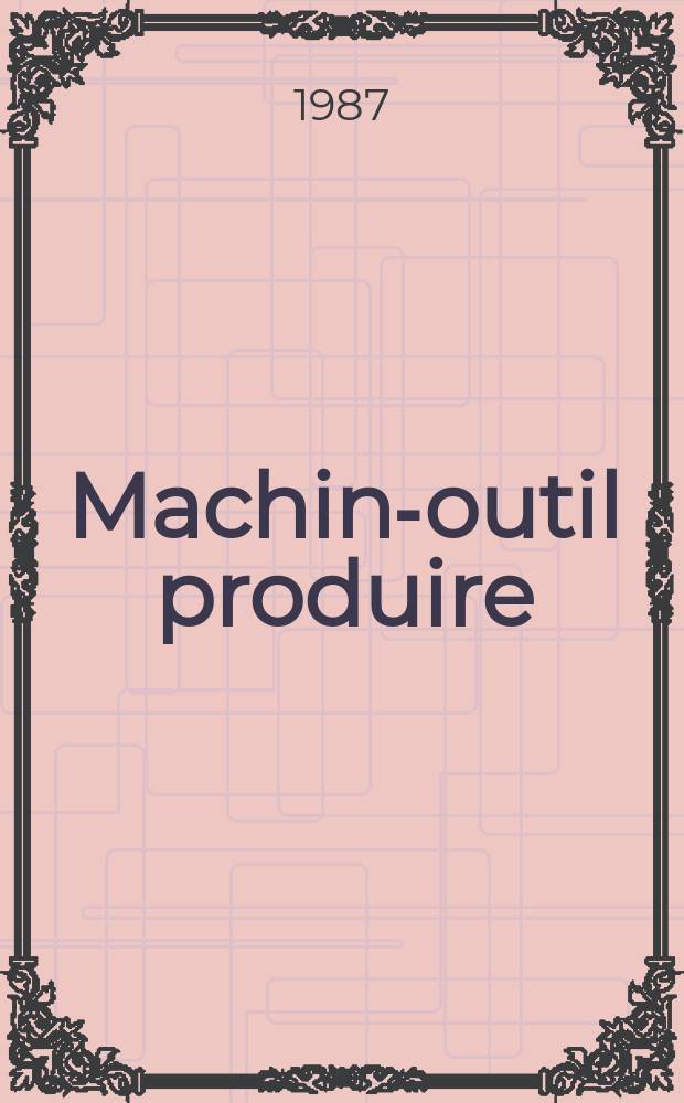 Machine- outil produire : Rev. de la machine- outil et de la production automatisée. 1987, №28