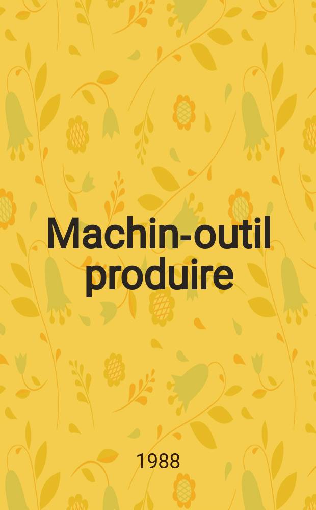 Machine- outil produire : Rev. de la machine- outil et de la production automatisée. 1988, №38