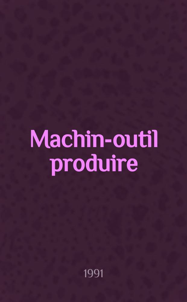 Machine- outil produire : Rev. de la machine- outil et de la production automatisée. 1991, №64