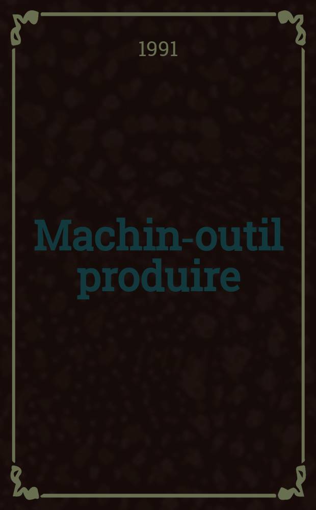 Machine- outil produire : Rev. de la machine- outil et de la production automatisée. 1991, №65