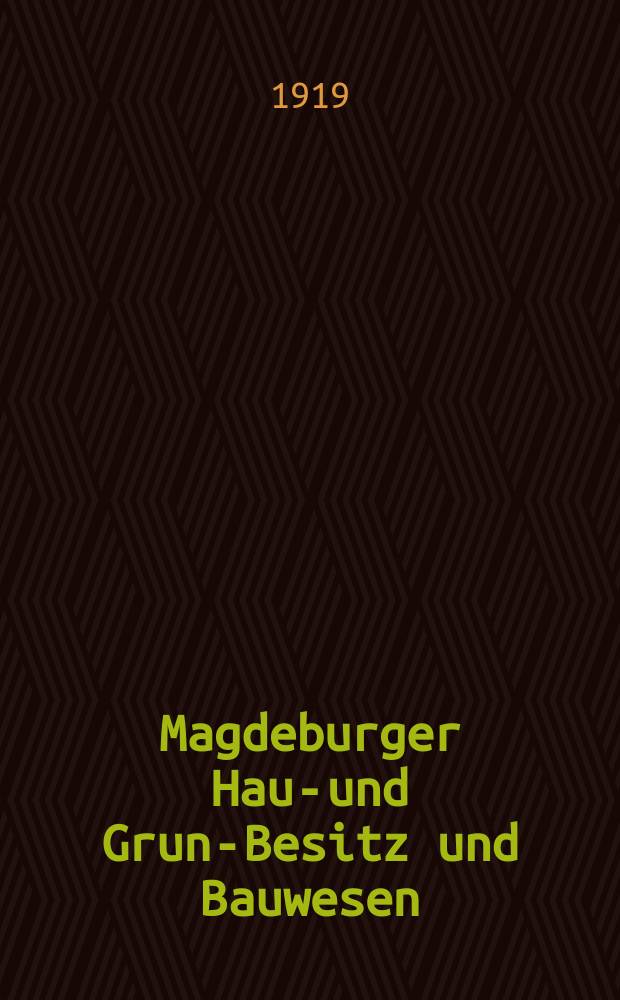 Magdeburger Haus- und Grund- Besitz und Bauwesen : Offizielles Organ des Verbandes der Magdeburger Hausbesitzervereine