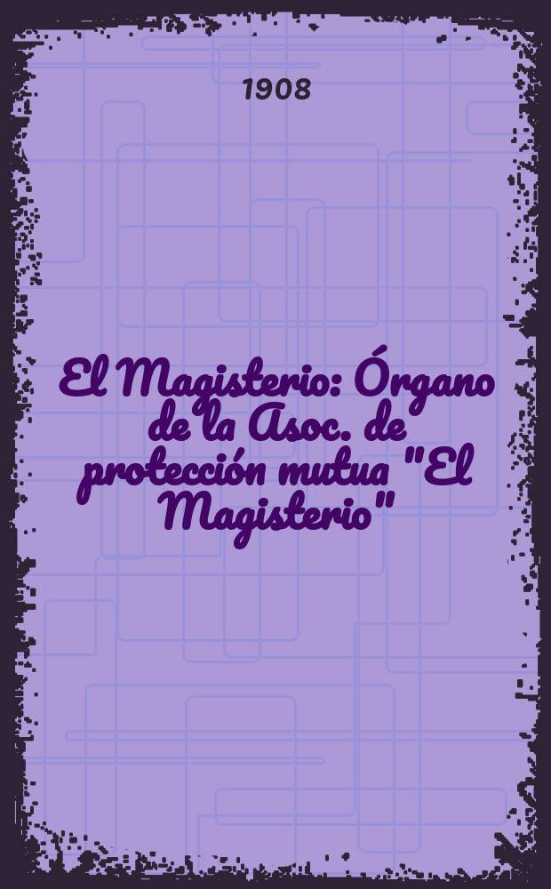 El Magisterio : Órgano de la Asoc. de protección mutua "El Magisterio"