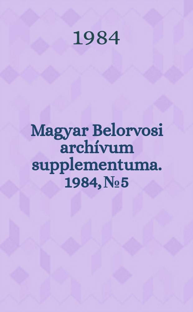 Magyar Belorvosi archívum supplementuma. 1984, №5 : Magyar belgyógyász társaság Budapest Nagyogülés 30 1984 Előadás ...