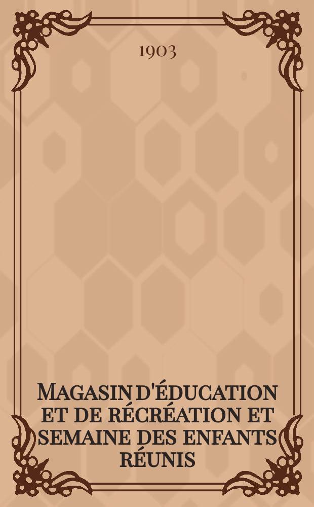 Magasin d'éducation et de récréation et semaine des enfants réunis : Journal de toute la famille. Magasin d'éducation et de récréation et semaine des enfants réunis