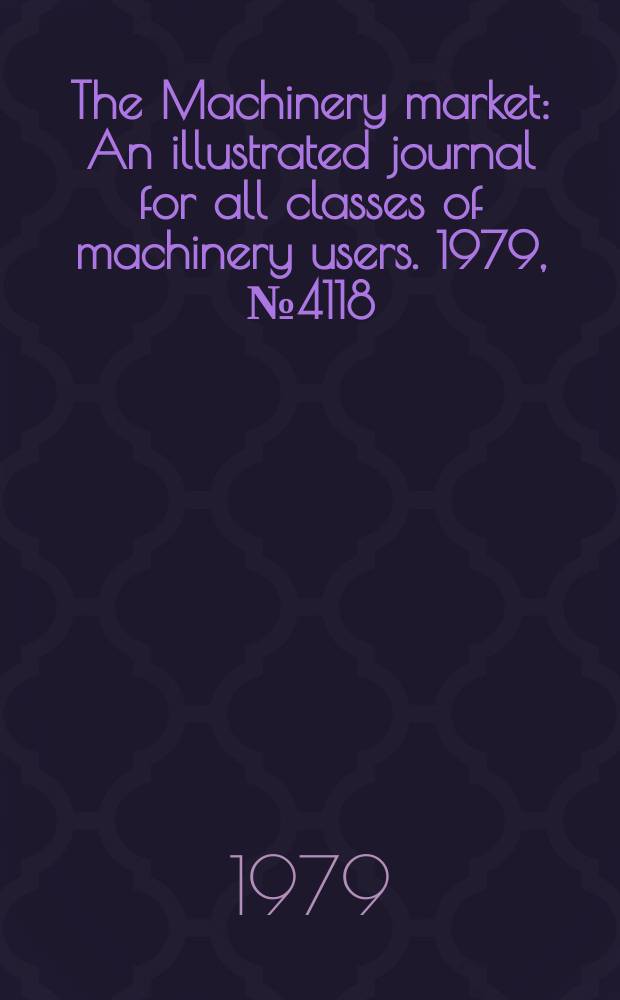 The Machinery market : An illustrated journal for all classes of machinery users. 1979, №4118