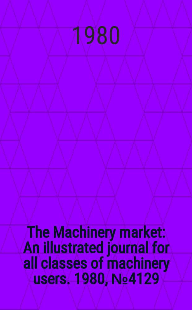 The Machinery market : An illustrated journal for all classes of machinery users. 1980, №4129