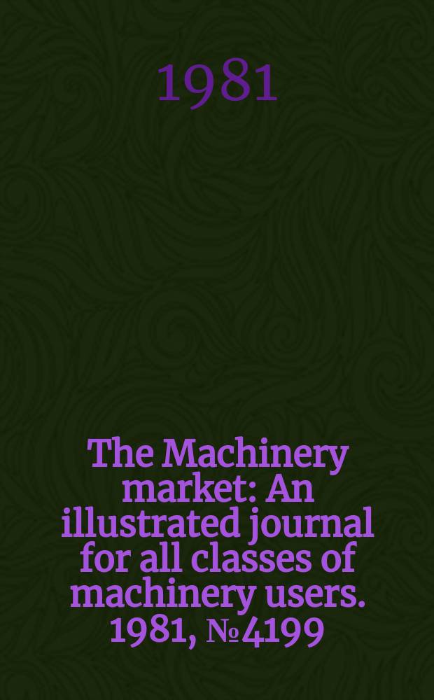 The Machinery market : An illustrated journal for all classes of machinery users. 1981, №4199