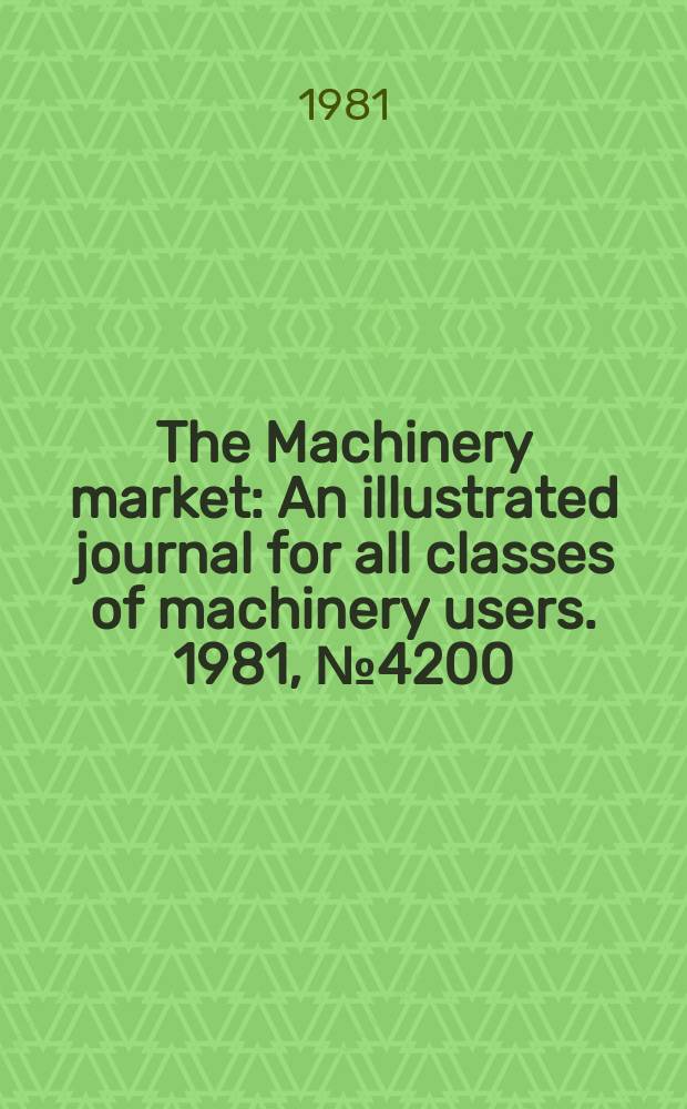 The Machinery market : An illustrated journal for all classes of machinery users. 1981, №4200