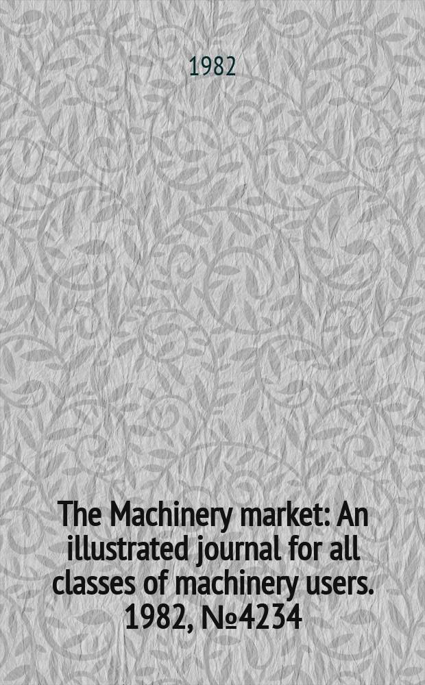 The Machinery market : An illustrated journal for all classes of machinery users. 1982, №4234