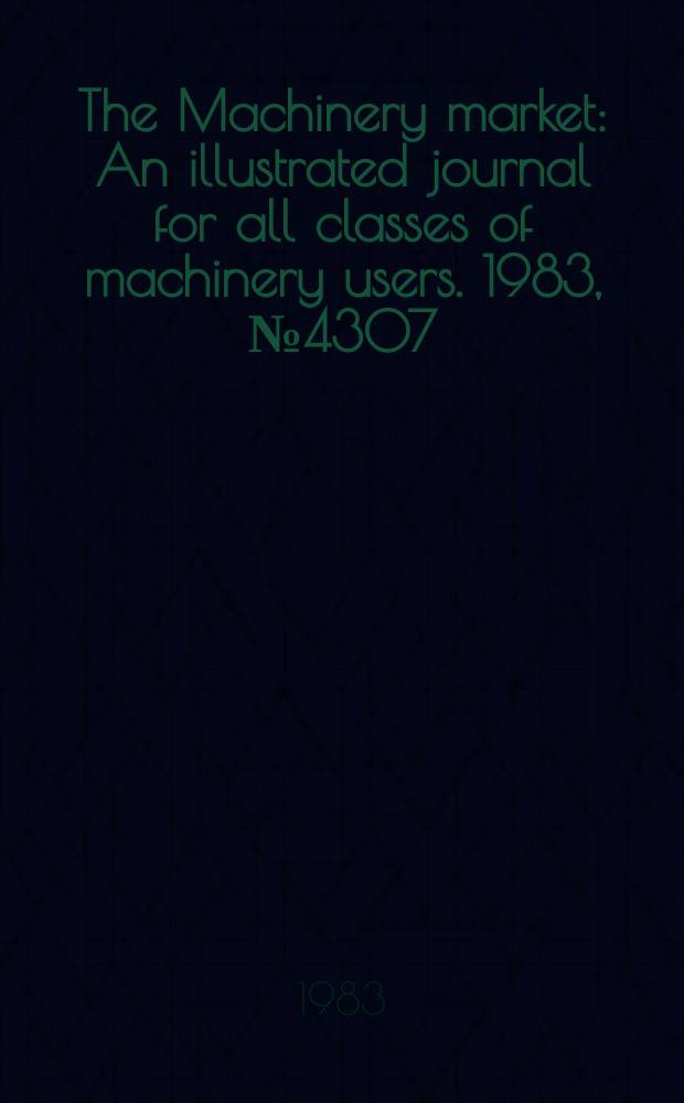 The Machinery market : An illustrated journal for all classes of machinery users. 1983, №4307