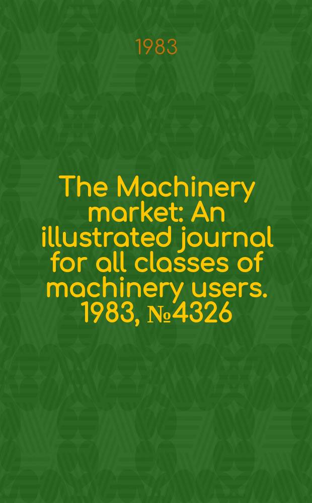 The Machinery market : An illustrated journal for all classes of machinery users. 1983, №4326