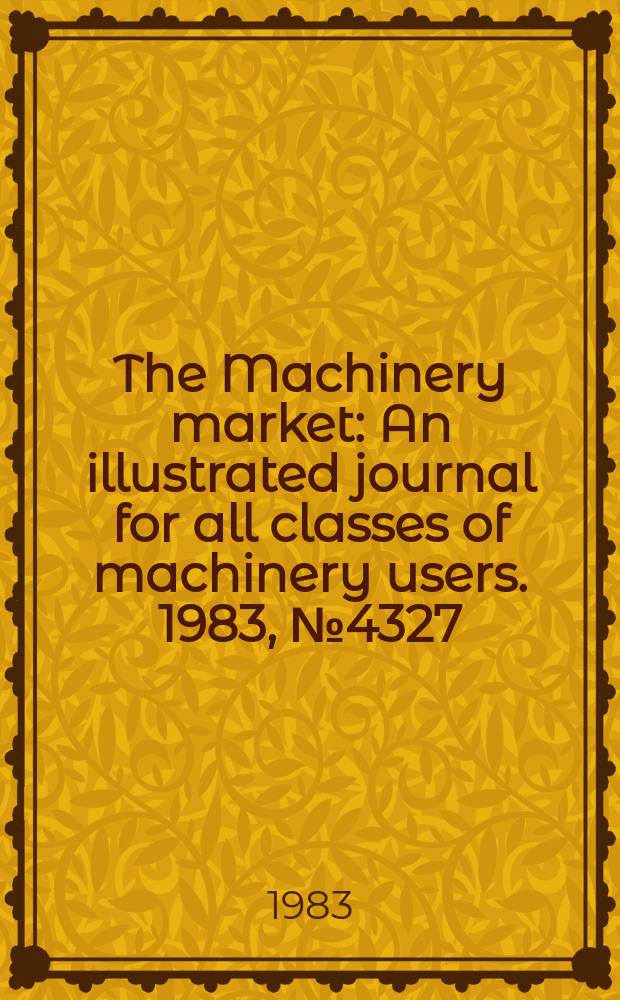 The Machinery market : An illustrated journal for all classes of machinery users. 1983, №4327