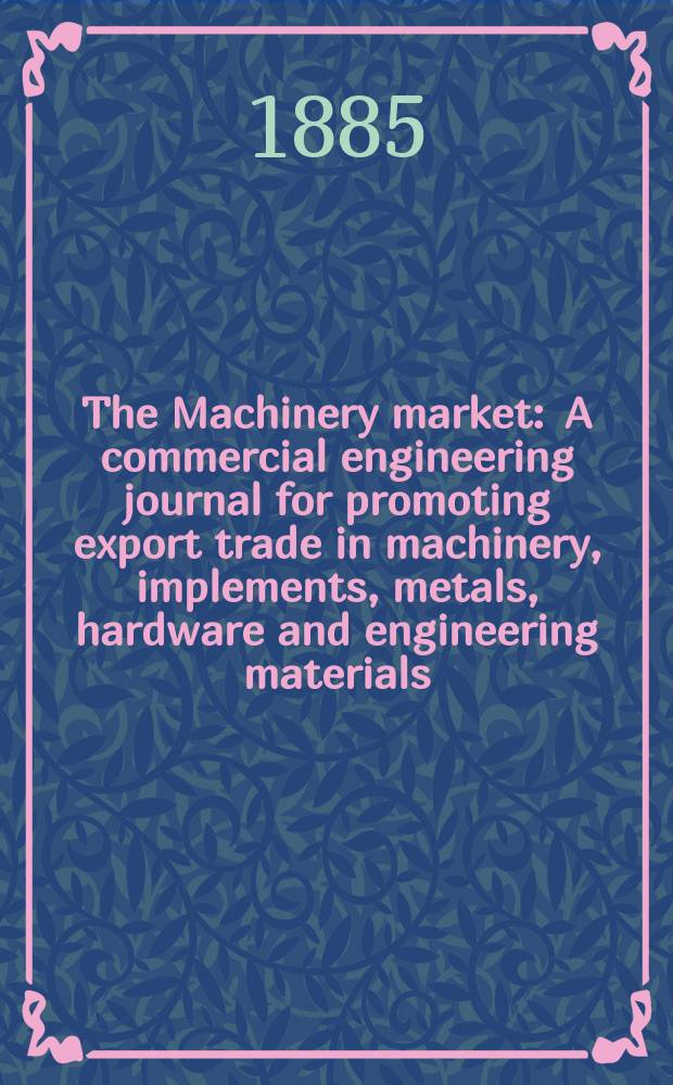 The Machinery market : A commercial engineering journal for promoting export trade in machinery, implements, metals, hardware and engineering materials. Circulating amongst machinery importers and users in all the business centres throughout the world. The Machinery market